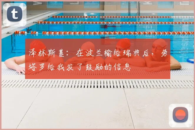泽林斯基:在波兰输给瑞典后,劳塔罗给我发了鼓励的信息