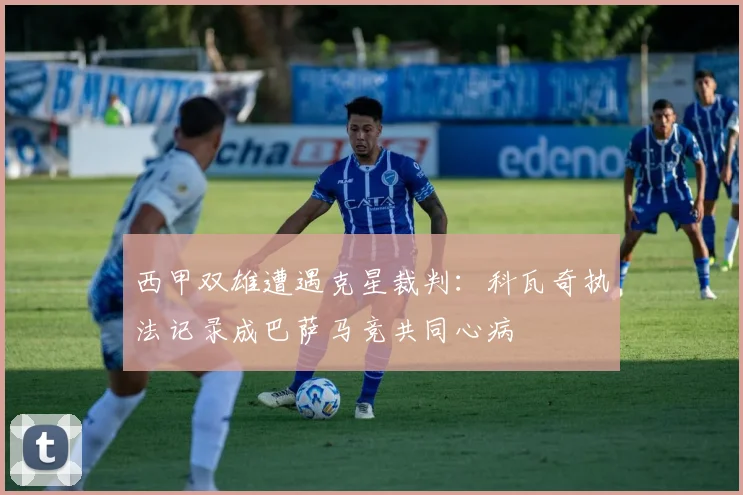 西甲双雄遭遇克星裁判:科瓦奇执法记录成巴萨马竞共同心病