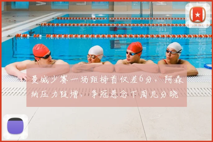 曼城少赛一场距榜首仅差6分,阿森纳压力陡增,争冠悬念下周见分晓