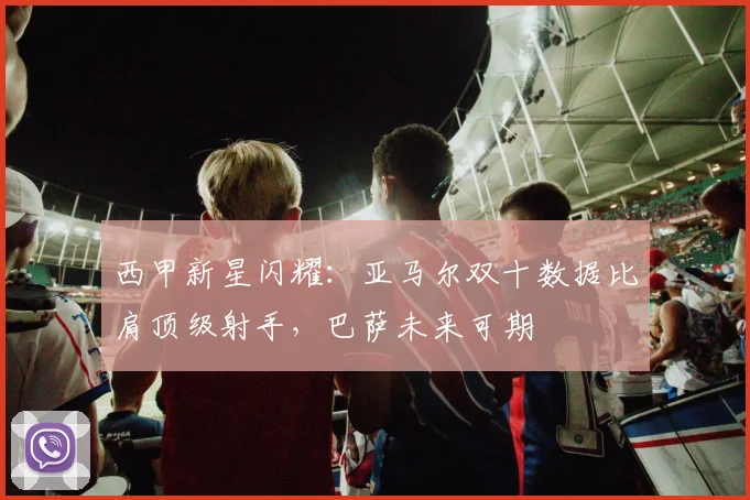 西甲新星闪耀：亚马尔双十数据比肩顶级射手，巴萨未来可期