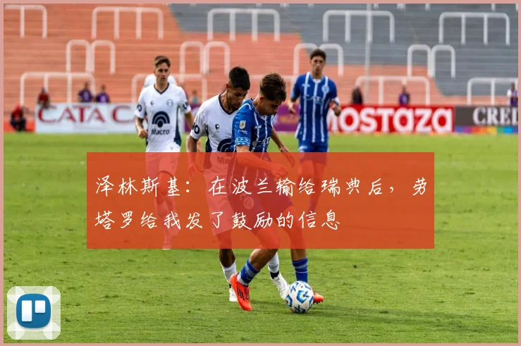 泽林斯基:在波兰输给瑞典后,劳塔罗给我发了鼓励的信息
